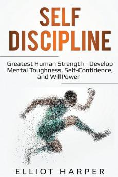 Self-Discipline: Greatest Human Strength - Develop Mental Toughness Self-Confidence and WillPower