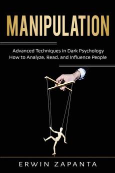 Manipulation: Advanced Techniques in Dark Psychology - How to Analyze Read and Influence People