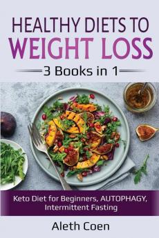 Healthy Diets to Weight Loss: 3 Books in 1 - Keto Diet for Beginners AUTOPHAGY Intermittent Fasting