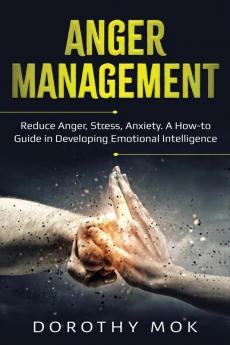 Anger Management: Reduce Anger Stress Anxiety. A How-to Guide in Developing Emotional Intelligence