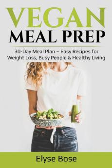 Vegan Meal Prep: 30-Day Meal Plan - Easy Recipes for Weight Loss Busy People & Healthy Living