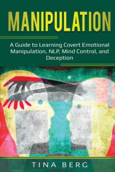 Manipulation: A Guide to Learning Covert Emotional Manipulation NLP Mind Control and Deception