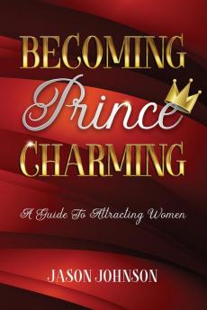 Becoming Prince Charming: A Guide to Attracting Women