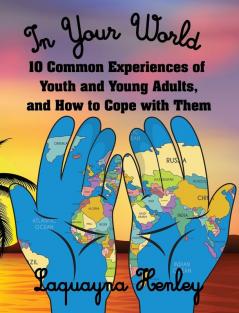 In Your World: 10 Common Experiences of Youth and Young Adults and How to Cope with Them