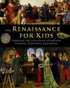 Renaissance for Kids through the Lives of its Artists Tyrants Scientists and Saints