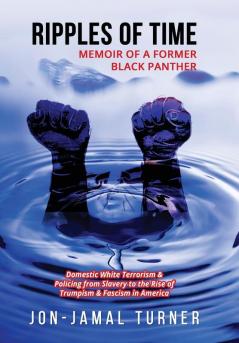 Ripples of Time: Memoir of a Former Black Panther: How Domestic White Terrorism and Policing Has Demonized Dehumanized; Desecrated BLACK BODIES: ... to the Rise of Trumpism; Fascism in America