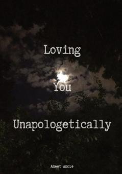 Loving You Unapologetically: This is all my love spilled out for you loving you with every inch of me loving you with every ounce of my soul loving ... of it... UNAPOLOGETICALLY for you Ameet Amore