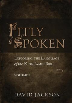 Fitly Spoken: Exploring the Language of the King James Bible Volume 1