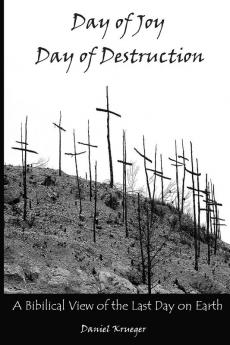 Day of Joy / Day of Destruction: A Biblical View of the Last Day on Earth