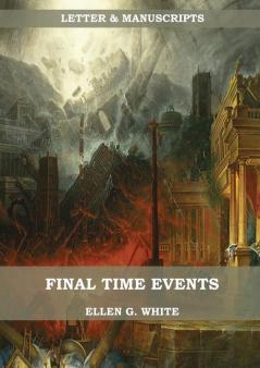 Final Time Events: : (Last Day Events prophecies fulfilled prepare for the last days country living).: 1 (Letters & Manuscripts Unpublished)