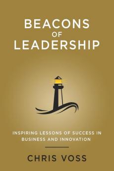 Beacons of Leadership: Inspiring Lessons of Success in Business and Innovation