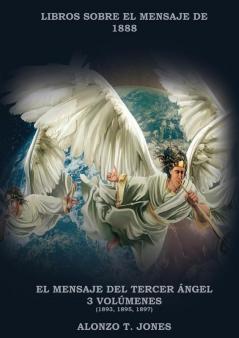 El Mensaje del Tercer Ángel: 3 Volúmenes en 1 (Justificación por la Fe Historia Profecías Apocalípticas Salvación según la Palabra de Dios (Libros Sobre El Mensaje de 1888)