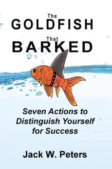 The Goldfish That Barked Seven Actions to Distinguish Yourself for Success