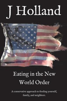 Eating in the New World Order: A conservative approach to feeding yourself family and neighbors: 1 (The Coming New World Order)