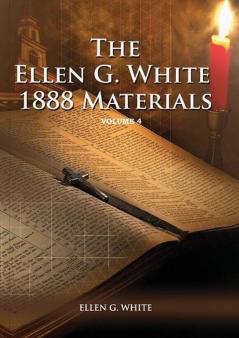 1888 Materials Volume 4: (1888 Message Country living Final time events quotes Justification by Faith according to the Third Angels Message) (1888 Materials of Ellen White)