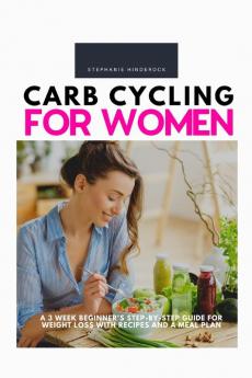 Carb Cycling for Women A 3 Week Beginner's Step-by-Step Guide for Weight Loss With Recipes and a Meal Plan