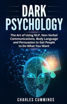 Dark Psychology: The Art of Using NLP Non-Verbal Communications Body Language and Persuasion to Get People to Do What You Want