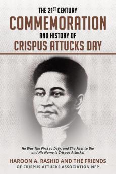 The 21st Century Commemoration and History of Crispus Attucks Day: He Was The First to Defy and The First to Die and His Name is Crispus Attucks!