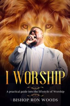 I Worship: A practical guide to a Lifestyle of Worship