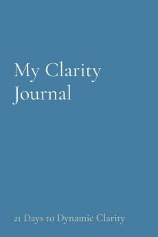 My Clarity Journal: 21 Days to Dynamic Clarity