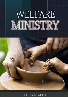 The Welfare Ministry: (Christian Leadership counsels Christian Service The Colporteur Evangelist Colporteur Ministry Counsels Counsels on ... and: 1 (Ellen G. White Books on Ministry)