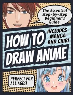 How to Draw Anime: The Essential Step-by-Step Beginner's Guide to Drawing Anime Includes Manga and Chibi Perfect for All Ages! (How to Draw Anime ... Anime Includes Manga and Chibi Perfect for