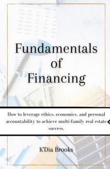 Fundamentals of Financing: How to leverage ethics economics and personal accountability to achieve multi-family real estate success.