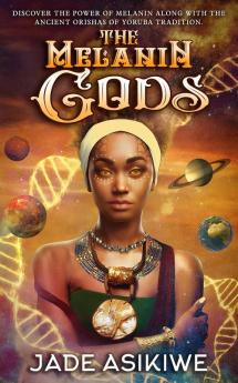 The Melanin Gods: Discover the Power of Melanin Along with the Ancient Orishas of Yoruba Tradition