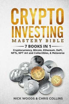 Crypto Investing Mastery Bible: 7 BOOKS IN 1 - Cryptocurrency Bitcoin Ethereum DeFi NFTs NFT Art and Collectibles & Metaverse