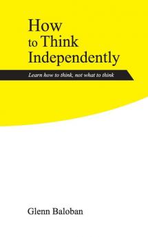 How to Think Independently: Learn how to think not what to think