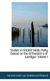 Studies in Ancient Hindu Polity (based on the Arthasâstra of Kautilya) Volume I