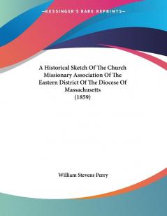 A Historical Sketch of the Church Missionary Association of the Eastern District of the Diocese of Massachusetts