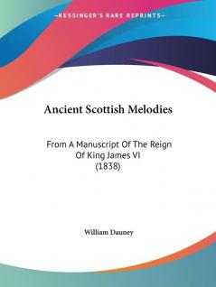 Ancient Scottish Melodies: From A Manuscript Of The Reign Of King James VI (1838)