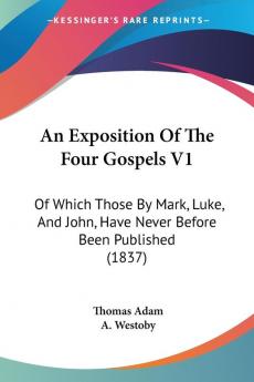 An Exposition Of The Four Gospels V1: Of Which Those By Mark Luke And John Have Never Before Been Published (1837)