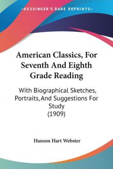 American Classics for Seventh and Eighth Grade Reading: With Biographical Sketches Portraits and Suggestions for Study: With Biographical Sketches Portraits And Suggestions For Study (1909)