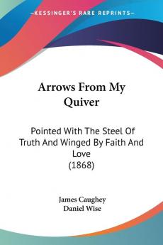 Arrows From My Quiver: Pointed With The Steel Of Truth And Winged By Faith And Love (1868)