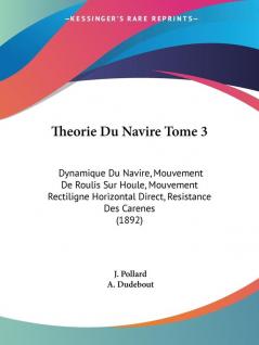 Theorie Du Navire Tome 3: Dynamique Du Navire Mouvement De Roulis Sur Houle Mouvement Rectiligne Horizontal Direct Resistance Des Carenes (1892)