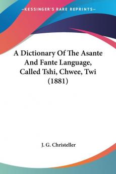 A Dictionary of the Asante and Fante Language Called Tshi Chwee Twi