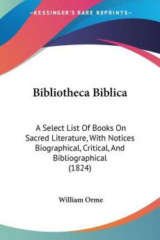 Bibliotheca Biblica: A Select List Of Books On Sacred Literature With Notices Biographical Critical And Bibliographical (1824)