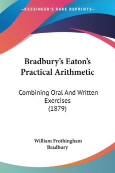 Bradbury's Eaton's Practical Arithmetic: Combining Oral and Written Exercises: Combining Oral And Written Exercises (1879)