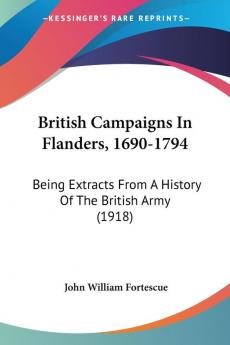 British Campaigns in Flanders 1690-1794: Being Extracts from a History of the British Army: Being Extracts From A History Of The British Army (1918)