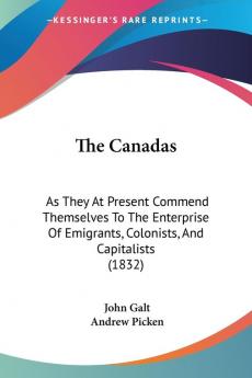 The Canadas: As They At Present Commend Themselves To The Enterprise Of Emigrants Colonists And Capitalists (1832)