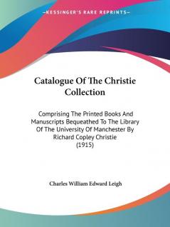 Catalogue of the Christie Collection: Comprising the Printed Books and Manuscripts Bequeathed to the Library of the University of Manchester by ... Manchester By Richard Copley Christie (1915)