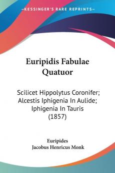 Euripidis Fabulae Quatuor: Scilicet Hippolytus Coronifer; Alcestis Iphigenia In Aulide; Iphigenia In Tauris (1857)