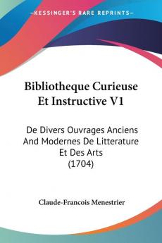 Bibliotheque Curieuse Et Instructive V1: De Divers Ouvrages Anciens And Modernes De Litterature Et Des Arts (1704)