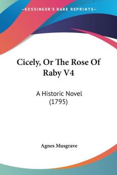 Cicely Or The Rose Of Raby V4: A Historic Novel (1795)