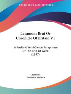 Layamons Brut Or Chronicle Of Britain V1: A Poetical Semi-Saxon Paraphrase Of The Brut Of Wace (1847)