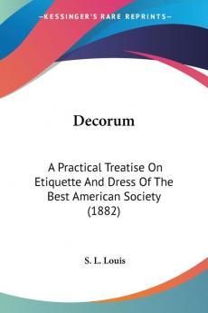 Decorum: A Practical Treatise On Etiquette And Dress Of The Best American Society (1882)