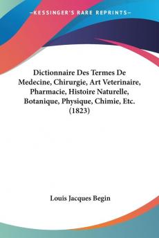 Dictionnaire Des Termes De Medecine Chirurgie Art Veterinaire Pharmacie Histoire Naturelle Botanique Physique Chimie Etc. (1823)