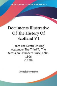 Documents Illustrative Of The History Of Scotland V1: From The Death Of King Alexander The Third To The Accession Of Robert Bruce 1786-1806 (1870)